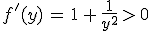 f'(y)\,=\,1\,+\,\frac{1}{y^2}\,>\,0